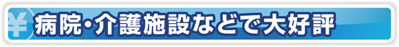 病院・介護施設などで大好評